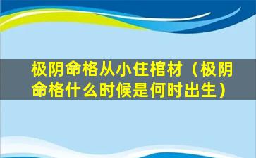 极阴命格从小住棺材（极阴命格什么时候是何时出生）