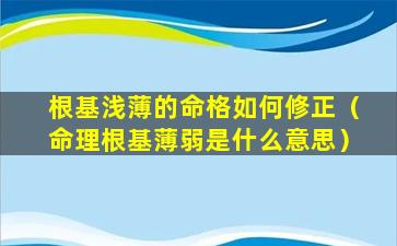 根基浅薄的命格如何修正（命理根基薄弱是什么意思）