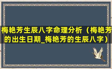 梅艳芳生辰八字命理分析（梅艳芳的出生日期_梅艳芳的生辰八字）