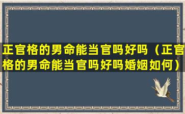 正官格的男命能当官吗好吗（正官格的男命能当官吗好吗婚姻如何）