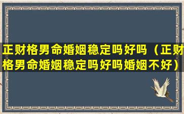 正财格男命婚姻稳定吗好吗（正财格男命婚姻稳定吗好吗婚姻不好）