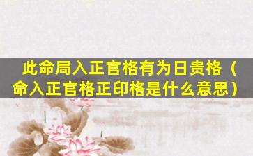 此命局入正官格有为日贵格（命入正官格正印格是什么意思）