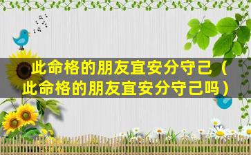 此命格的朋友宜安分守己（此命格的朋友宜安分守己吗）