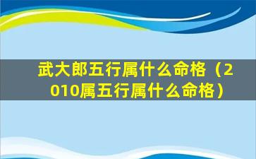 武大郎五行属什么命格（2010属五行属什么命格）