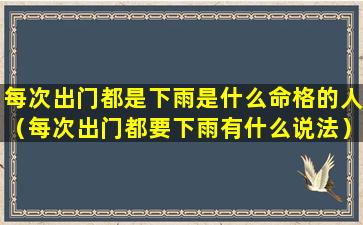 每次出门都是下雨是什么命格的人（每次出门都要下雨有什么说法）