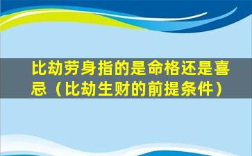 比劫劳身指的是命格还是喜忌（比劫生财的前提条件）