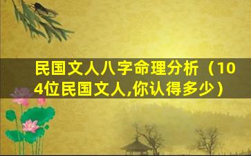 民国文人八字命理分析（104位民国文人,你认得多少）