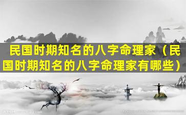 民国时期知名的八字命理家（民国时期知名的八字命理家有哪些）