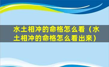 水土相冲的命格怎么看（水土相冲的命格怎么看出来）