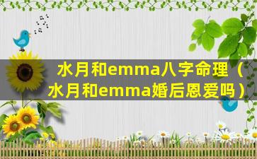 水月和emma八字命理（水月和emma婚后恩爱吗）