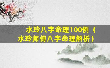 水玲八字命理100例（水玲师傅八字命理解析）