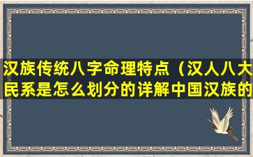 汉族传统八字命理特点（汉人八大民系是怎么划分的详解中国汉族的八大民系）