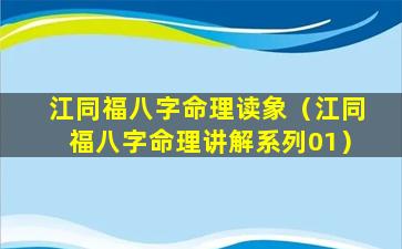 江同福八字命理读象（江同福八字命理讲解系列01）