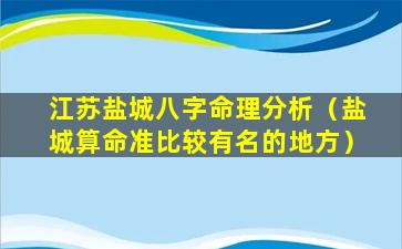 江苏盐城八字命理分析（盐城算命准比较有名的地方）