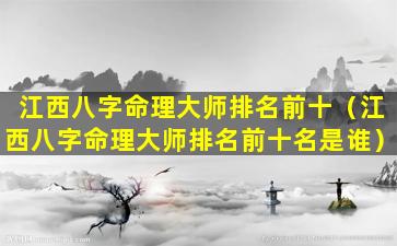 江西八字命理大师排名前十（江西八字命理大师排名前十名是谁）