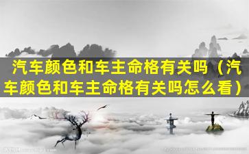 汽车颜色和车主命格有关吗（汽车颜色和车主命格有关吗怎么看）