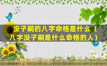 没子嗣的八字命格是什么（八字没子嗣是什么命格的人）