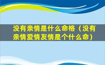 没有亲情是什么命格（没有亲情爱情友情是个什么命）