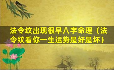 法令纹出现很早八字命理（法令纹看你一生运势是好是坏）