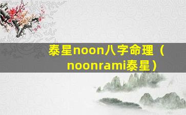 泰星noon八字命理（noonrami泰星）