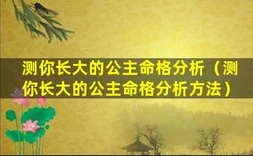 测你长大的公主命格分析（测你长大的公主命格分析方法）