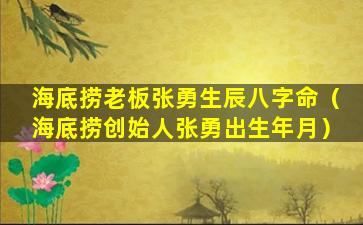 海底捞老板张勇生辰八字命（海底捞创始人张勇出生年月）