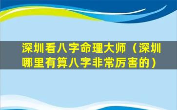 深圳看八字命理大师（深圳哪里有算八字非常厉害的）