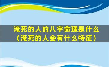 淹死的人的八字命理是什么（淹死的人会有什么特征）