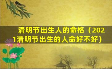 清明节出生人的命格（2021清明节出生的人命好不好）