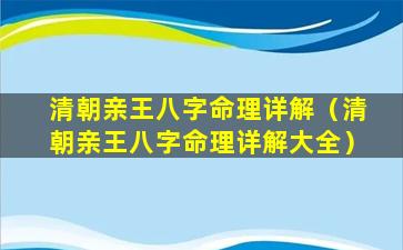 清朝亲王八字命理详解（清朝亲王八字命理详解大全）