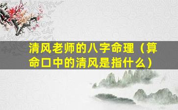 清风老师的八字命理（算命口中的清风是指什么）