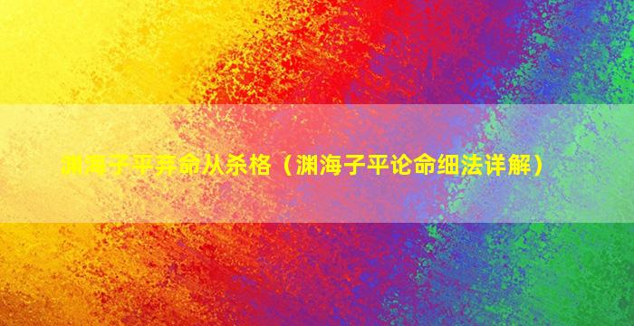 渊海子平弃命从杀格（渊海子平论命细法详解）