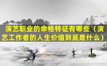 演艺职业的命格特征有哪些（演艺工作者的人生价值到底是什么）