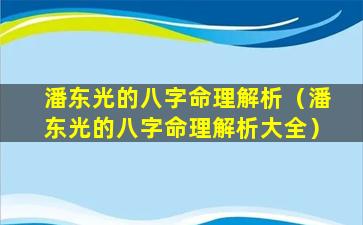 潘东光的八字命理解析（潘东光的八字命理解析大全）