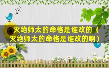 灭绝师太的命格是谁改的（灭绝师太的命格是谁改的啊）