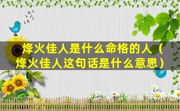 烽火佳人是什么命格的人（烽火佳人这句话是什么意思）