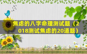 焦虑的八字命理测试题（2018测试焦虑的20道题）