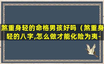 煞重身轻的命格男孩好吗（煞重身轻的八字,怎么做才能化险为夷-李双林）