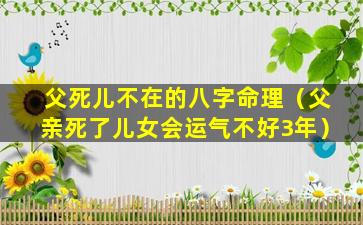 父死儿不在的八字命理（父亲死了儿女会运气不好3年）