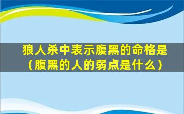 狼人杀中表示腹黑的命格是（腹黑的人的弱点是什么）