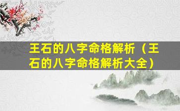 王石的八字命格解析（王石的八字命格解析大全）