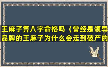 王麻子算八字命格吗（曾经是领导品牌的王麻子为什么会走到破产的境地）