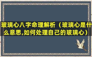 玻璃心八字命理解析（玻璃心是什么意思,如何处理自己的玻璃心）