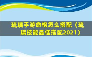 琉璃手游命格怎么搭配（琉璃技能最佳搭配2021）