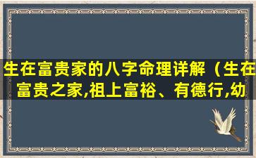 生在富贵家的八字命理详解（生在富贵之家,祖上富裕、有德行,幼年生活安稳）