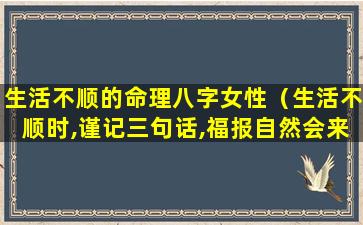 生活不顺的命理八字女性（生活不顺时,谨记三句话,福报自然会来!）