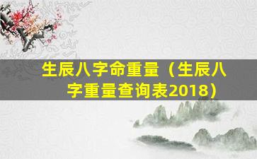 生辰八字命重量（生辰八字重量查询表2018）