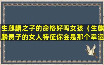 生麒麟之子的命格好吗女孩（生麒麟贵子的女人特征你会是那个幸运母亲吗）