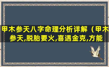 甲木参天八字命理分析详解（甲木参天,脱胎要火,喜遇金克,方能成器）