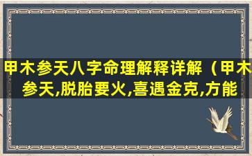 甲木参天八字命理解释详解（甲木参天,脱胎要火,喜遇金克,方能成器）